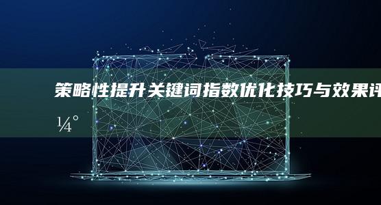 策略性提升关键词指数：优化技巧与效果评估