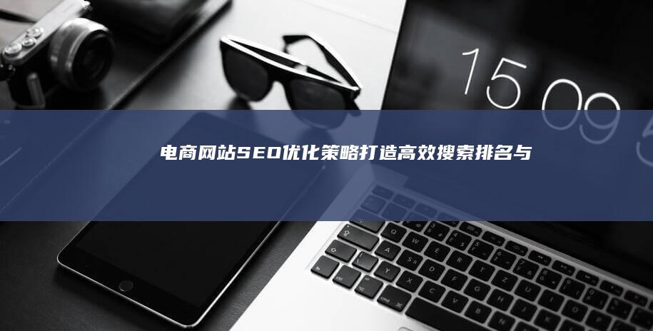 电商网站SEO优化策略：打造高效搜索排名与流量增长